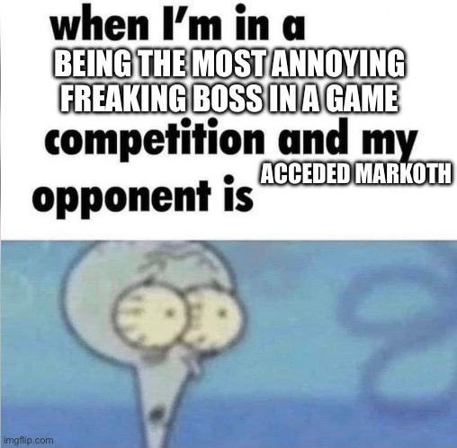 whe i'm in a competition and my opponent is | BEING THE MOST ANNOYING FREAKING BOSS IN A GAME; ACCEDED MARKOTH | image tagged in whe i'm in a competition and my opponent is | made w/ Imgflip meme maker