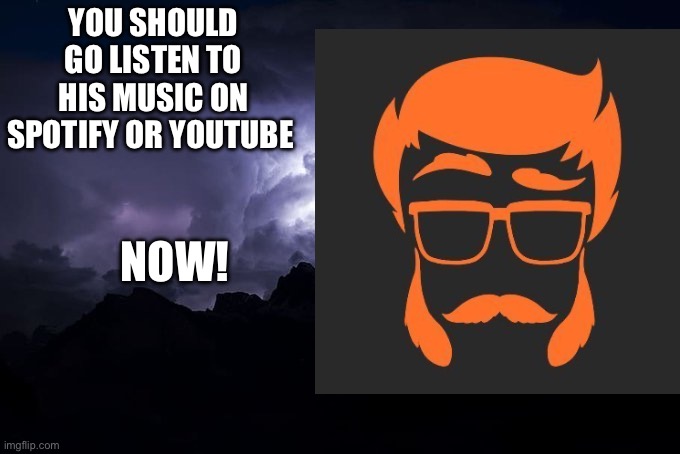 Low Tier God Background | YOU SHOULD GO LISTEN TO HIS MUSIC ON SPOTIFY OR YOUTUBE NOW! | image tagged in low tier god background | made w/ Imgflip meme maker