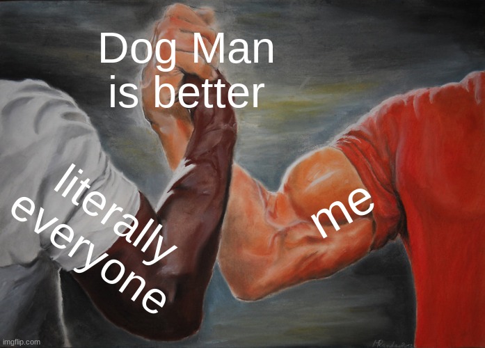 Epic Handshake Meme | Dog Man is better literally everyone me | image tagged in memes,epic handshake | made w/ Imgflip meme maker