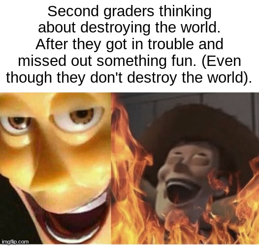 Fire Woody | Second graders thinking about destroying the world. After they got in trouble and missed out something fun. (Even though they don't destroy the world). | image tagged in fire woody | made w/ Imgflip meme maker