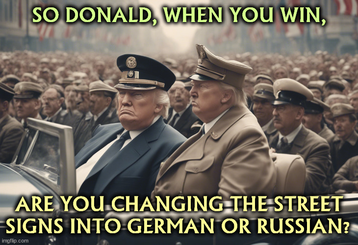 SO DONALD, WHEN YOU WIN, ARE YOU CHANGING THE STREET SIGNS INTO GERMAN OR RUSSIAN? | image tagged in trump,fascist,dictator,wannabe,hitler,putin | made w/ Imgflip meme maker