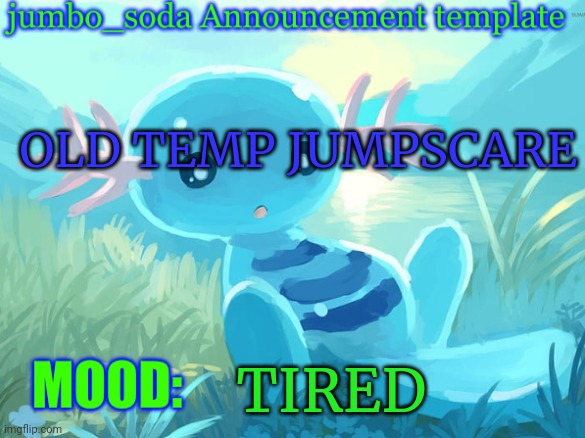 jumbo_soda announcement template | OLD TEMP JUMPSCARE; TIRED | image tagged in jumbo_soda announcement template | made w/ Imgflip meme maker