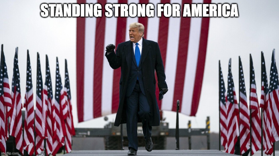 Patriotism | STANDING STRONG FOR AMERICA | image tagged in donald trump | made w/ Imgflip meme maker