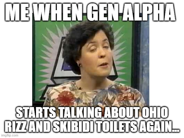 Credit to BJU Press and good timing pausing the program lolia | ME WHEN GEN ALPHA; STARTS TALKING ABOUT OHIO RIZZ AND SKIBIDI TOILETS AGAIN... | image tagged in gen alpha,insanity,skibidi | made w/ Imgflip meme maker