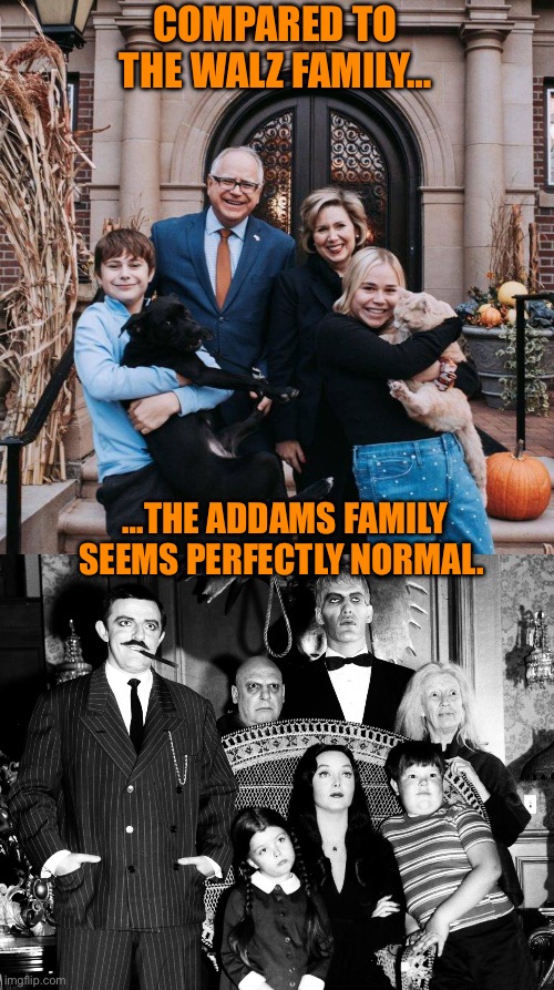 COMPARED TO THE WALZ FAMILY…; …THE ADDAMS FAMILY SEEMS PERFECTLY NORMAL. | made w/ Imgflip meme maker