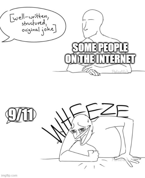 *shows a picture of two towers and a plane* And then everybody laughed. | SOME PEOPLE ON THE INTERNET; 9/11 | image tagged in wheeze,9/11,dark humor,internet,why are you laughing | made w/ Imgflip meme maker