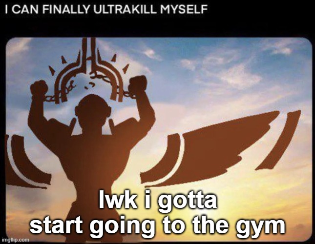 but like i aint got free time at all | lwk i gotta start going to the gym | image tagged in i can finally ultrakill myself | made w/ Imgflip meme maker