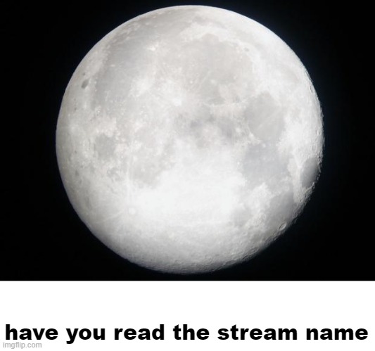 Full Moon | have you read the stream name | image tagged in full moon | made w/ Imgflip meme maker