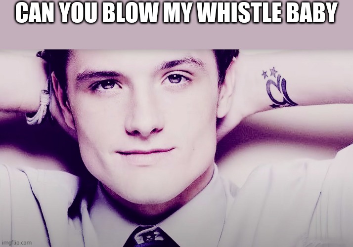 Josh hutcherson whistle | CAN YOU BLOW MY WHISTLE BABY | image tagged in josh hutcherson whistle | made w/ Imgflip meme maker