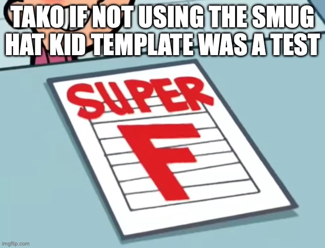 slandering myself lmao | TAKO IF NOT USING THE SMUG HAT KID TEMPLATE WAS A TEST | image tagged in me if x was a class super f | made w/ Imgflip meme maker