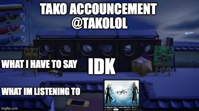 TAKO ANNOUNCEMENT | IDK; WHAT IM LISTENING TO | image tagged in tako announcement | made w/ Imgflip meme maker