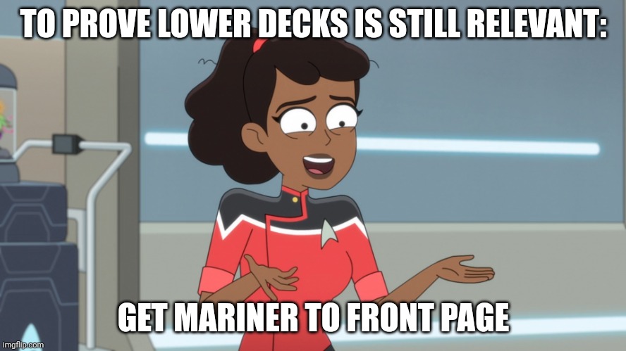 It's still relevant... right? Right guys? | TO PROVE LOWER DECKS IS STILL RELEVANT:; GET MARINER TO FRONT PAGE | image tagged in who among us hasn't,star trek | made w/ Imgflip meme maker