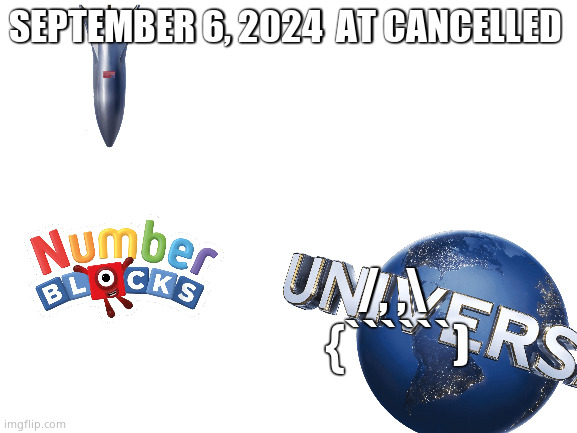 Blank White Template | SEPTEMBER 6, 2024  AT CANCELLED; /, ,\ 
{``````) | image tagged in blank white template,numberblocks | made w/ Imgflip meme maker