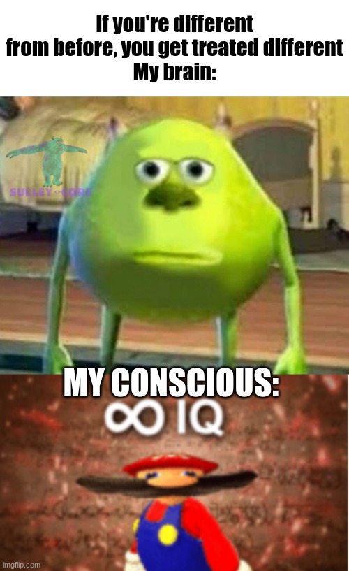 This is a concept my brain just thought about. | If you're different from before, you get treated different
My brain:; MY CONSCIOUS: | image tagged in monsters inc,infinite iq | made w/ Imgflip meme maker