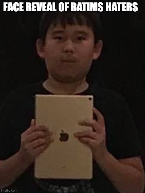 Kid with ipad | FACE REVEAL OF BATIMS HATERS | image tagged in kid with ipad | made w/ Imgflip meme maker