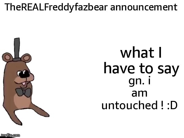 TheREALFreddyFazbear announcement | gn. i am untouched ! :D | image tagged in therealfreddyfazbear announcement | made w/ Imgflip meme maker