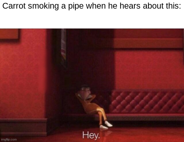 Hey. | Carrot smoking a pipe when he hears about this: | image tagged in hey | made w/ Imgflip meme maker