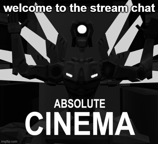 will explain in the comments | welcome to the stream chat | image tagged in absolute cinema | made w/ Imgflip meme maker