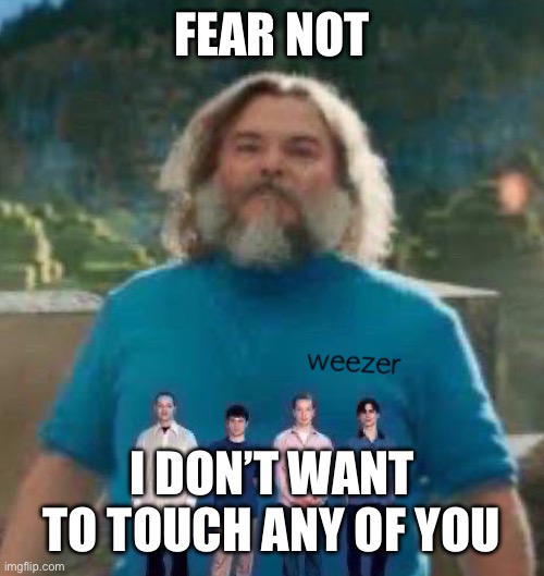 I am Steve weezer | FEAR NOT; I DON’T WANT TO TOUCH ANY OF YOU | image tagged in i am steve weezer | made w/ Imgflip meme maker