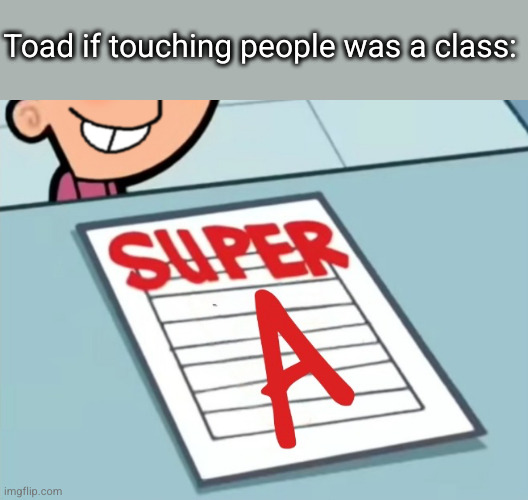 MSMG Slander #uhhhhhhh I forgot | Toad if touching people was a class: | image tagged in super a | made w/ Imgflip meme maker