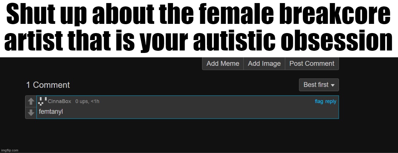 Shut up about the female breakcore artist that is your autistic obsession | made w/ Imgflip meme maker