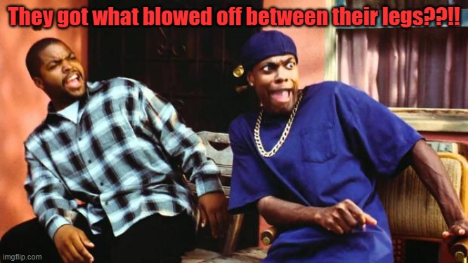 Ice Cube Damn | They got what blowed off between their legs??!! | image tagged in ice cube damn | made w/ Imgflip meme maker