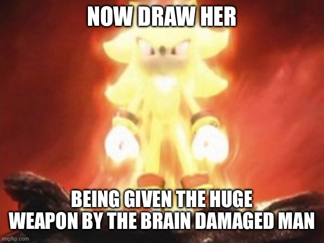 Now Draw Her | NOW DRAW HER BEING GIVEN THE HUGE WEAPON BY THE BRAIN DAMAGED MAN | image tagged in now draw her | made w/ Imgflip meme maker