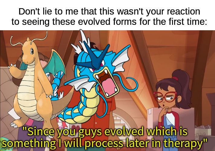 Expect the unexpected | Don't lie to me that this wasn't your reaction to seeing these evolved forms for the first time:; "Since you guys evolved which is something I will process later in therapy" | image tagged in memes,funny,pokemon,cartoon | made w/ Imgflip meme maker