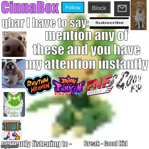 2 of these are fnf mods doesn’t that make me pathetic??? (mfs when people have interests) | mention any of these and you have my attention instantly; Break - Good Kid | image tagged in cinnabox s 144p leavanny temp | made w/ Imgflip meme maker
