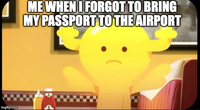 oof that feeling | ME WHEN I FORGOT TO BRING MY PASSPORT TO THE AIRPORT | image tagged in penny shock,penny fitzgerald,the amazing world of gumball,gumball,memes,penny | made w/ Imgflip meme maker