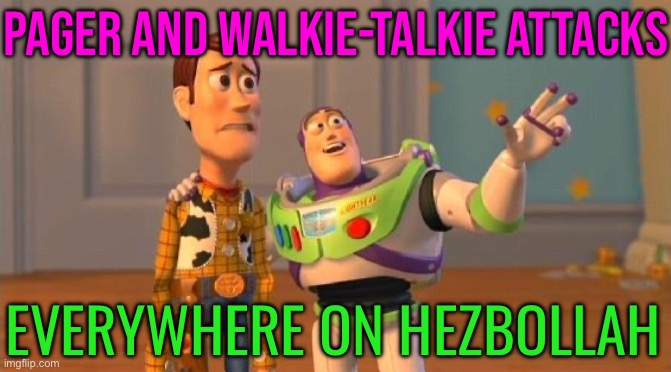 Pager And Walkie-talkie Attacks; Everywhere On Hezbollah | PAGER AND WALKIE-TALKIE ATTACKS; EVERYWHERE ON HEZBOLLAH | image tagged in toystory everywhere,breaking news,genocide,islamic terrorism,religion,middle east | made w/ Imgflip meme maker