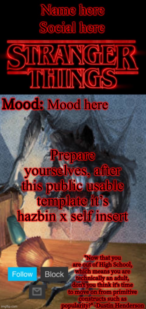 Stranger Things Announcement (Made by Foxy-198727) | Name here; Social here; Mood here; Prepare yourselves, after this public usable template it’s hazbin x self insert | image tagged in stranger things announcement made by foxy-198727 | made w/ Imgflip meme maker