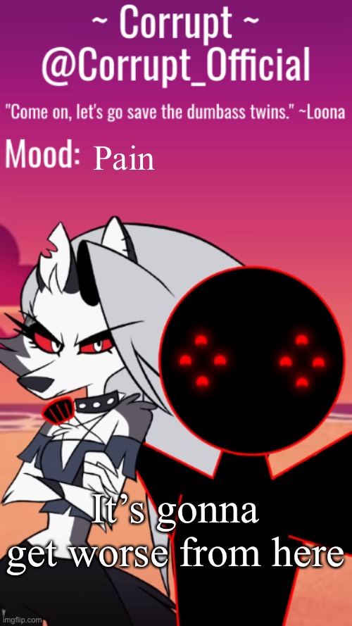 Corrupt x Loona Announcement Template | Pain; It’s gonna get worse from here | image tagged in corrupt x loona announcement template | made w/ Imgflip meme maker
