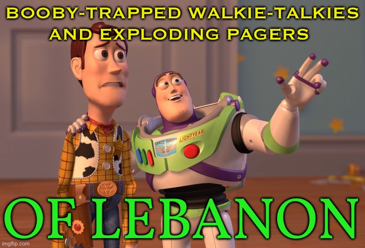 The Exploding Pagers of Lebanon | BOOBY-TRAPPED WALKIE-TALKIES AND EXPLODING PAGERS; OF LEBANON | image tagged in memes,x x everywhere,middle east,syria,palestine,islamic terrorism | made w/ Imgflip meme maker