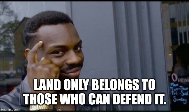 Thinking Black Man | LAND ONLY BELONGS TO THOSE WHO CAN DEFEND IT. | image tagged in thinking black man | made w/ Imgflip meme maker