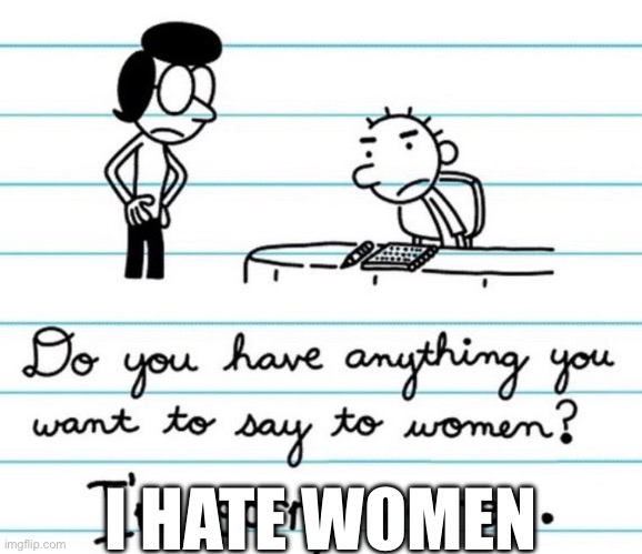 women | I HATE WOMEN | image tagged in i'm sorry women | made w/ Imgflip meme maker