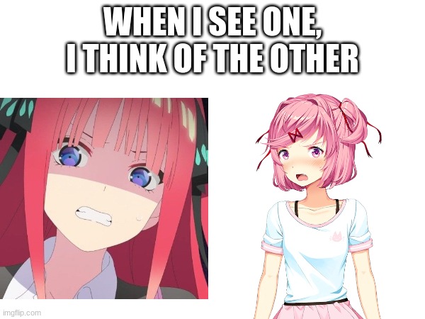 Who Never thought of this | WHEN I SEE ONE, I THINK OF THE OTHER | image tagged in change my mind,doki doki literature club,quintessential quintuplets,hmmm | made w/ Imgflip meme maker