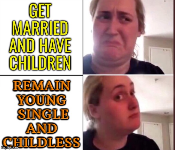 Remain Single And Childless | GET
MARRIED
AND HAVE
CHILDREN; REMAIN
YOUNG
 SINGLE
AND
CHILDLESS | image tagged in kombucha girl,youth,aging,feminism,patriarchy,gender equality | made w/ Imgflip meme maker