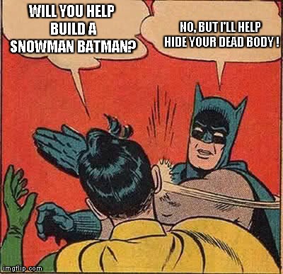 Batman Slapping Robin Meme | WILL YOU HELP BUILD A SNOWMAN BATMAN? NO, BUT I'LL HELP HIDE YOUR DEAD BODY ! | image tagged in memes,batman slapping robin | made w/ Imgflip meme maker