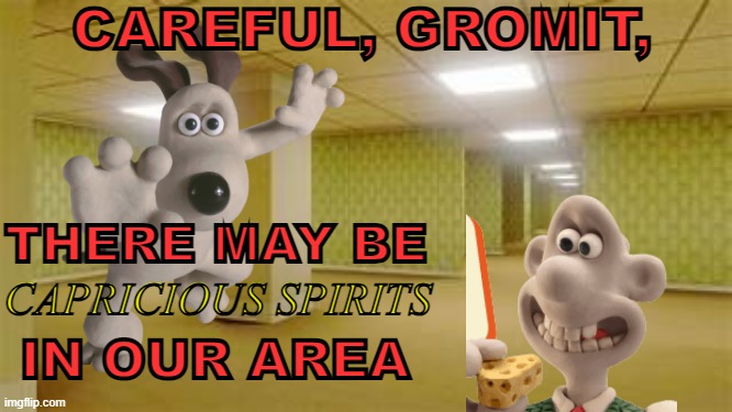 CAREFUL, GROMIT, THERE MAY BE; CAPRICIOUS SPIRITS; IN OUR AREA | image tagged in wallace and gromit | made w/ Imgflip meme maker