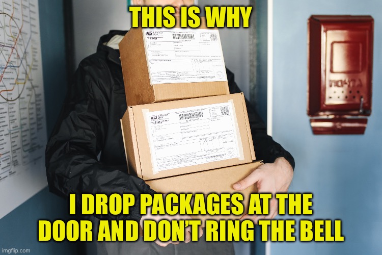 Parcel delivery | THIS IS WHY I DROP PACKAGES AT THE DOOR AND DON’T RING THE BELL | image tagged in parcel delivery | made w/ Imgflip meme maker