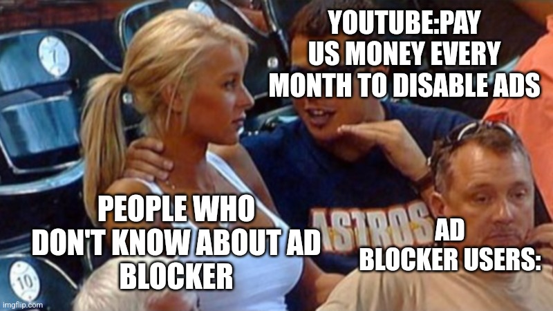 Youtube before 2024 | YOUTUBE:PAY US MONEY EVERY MONTH TO DISABLE ADS; PEOPLE WHO DON'T KNOW ABOUT AD
BLOCKER; AD BLOCKER USERS: | image tagged in bro explaining | made w/ Imgflip meme maker