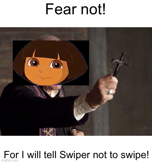 She practices exorcisms like this, so is she an exorcist? | Fear not! For I will tell Swiper not to swipe! | image tagged in priest,memes,dora the explorer,exorcist | made w/ Imgflip meme maker