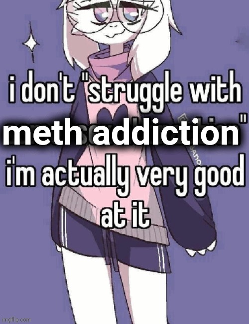 I'm very good at it | meth addiction | image tagged in i'm very good at it | made w/ Imgflip meme maker