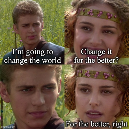 Change the world | I’m going to change the world; Change it for the better? For the better, right | image tagged in anakin padme 4 panel,i m going to change the world for the better right star wars,change | made w/ Imgflip meme maker