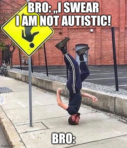 This is me, honestly | BRO: „I SWEAR I AM NOT AUTISTIC! BRO: | image tagged in autism,meme,adhd,funny | made w/ Imgflip meme maker