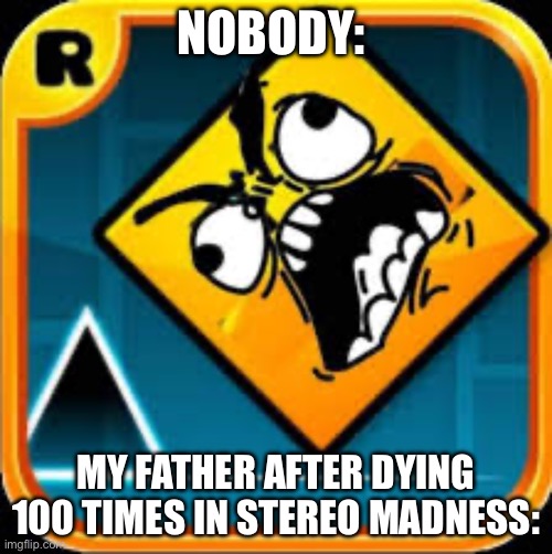 This is understandablw. Have a good day. | NOBODY:; MY FATHER AFTER DYING 100 TIMES IN STEREO MADNESS: | image tagged in geometry dash,meme,gaming,shitpost,funny | made w/ Imgflip meme maker