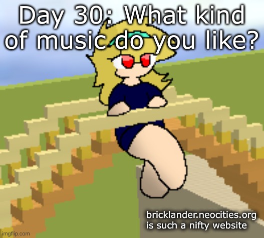 Day 30: Music Taste | Day 30: What kind of music do you like? bricklander.neocities.org is such a nifty website | image tagged in nice,stuff | made w/ Imgflip meme maker