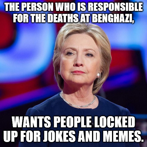 Hillary Wants you (in Jail) | THE PERSON WHO IS RESPONSIBLE FOR THE DEATHS AT BENGHAZI, WANTS PEOPLE LOCKED UP FOR JOKES AND MEMES. | image tagged in lying hillary clinton | made w/ Imgflip meme maker