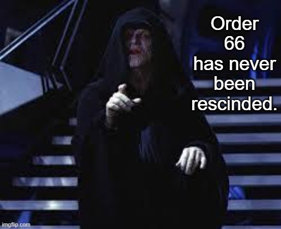 Emperor Palpatine | Order 66 has never been rescinded. | image tagged in emperor palpatine | made w/ Imgflip meme maker